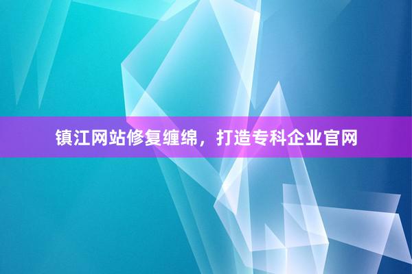 镇江网站修复缠绵，打造专科企业官网