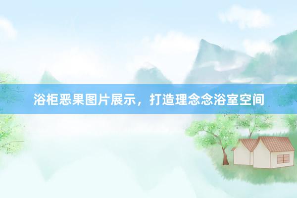 浴柜恶果图片展示，打造理念念浴室空间